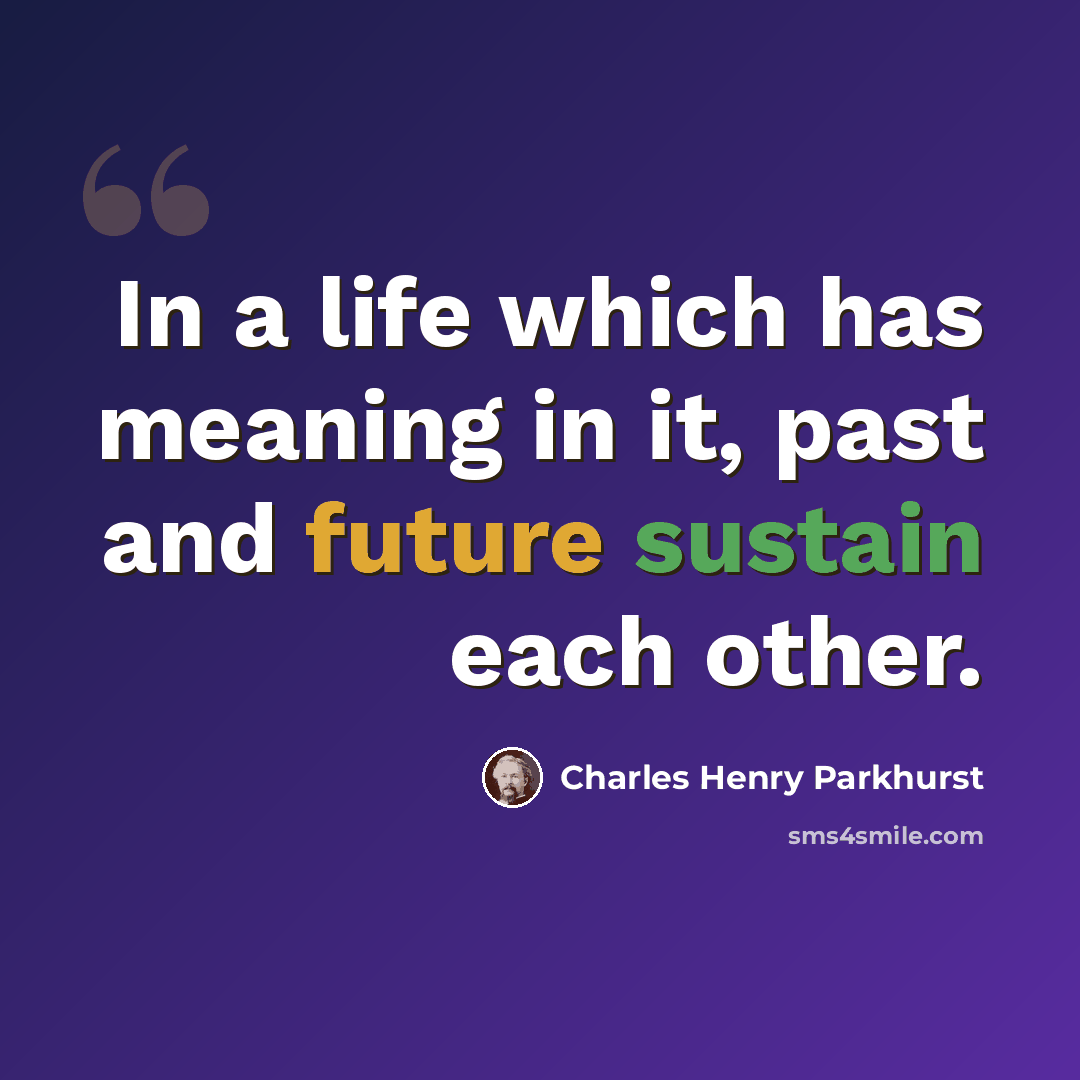 “In a life which has meaning in it, past and future sustain each other.” quote by Charles Henry Parkhurst