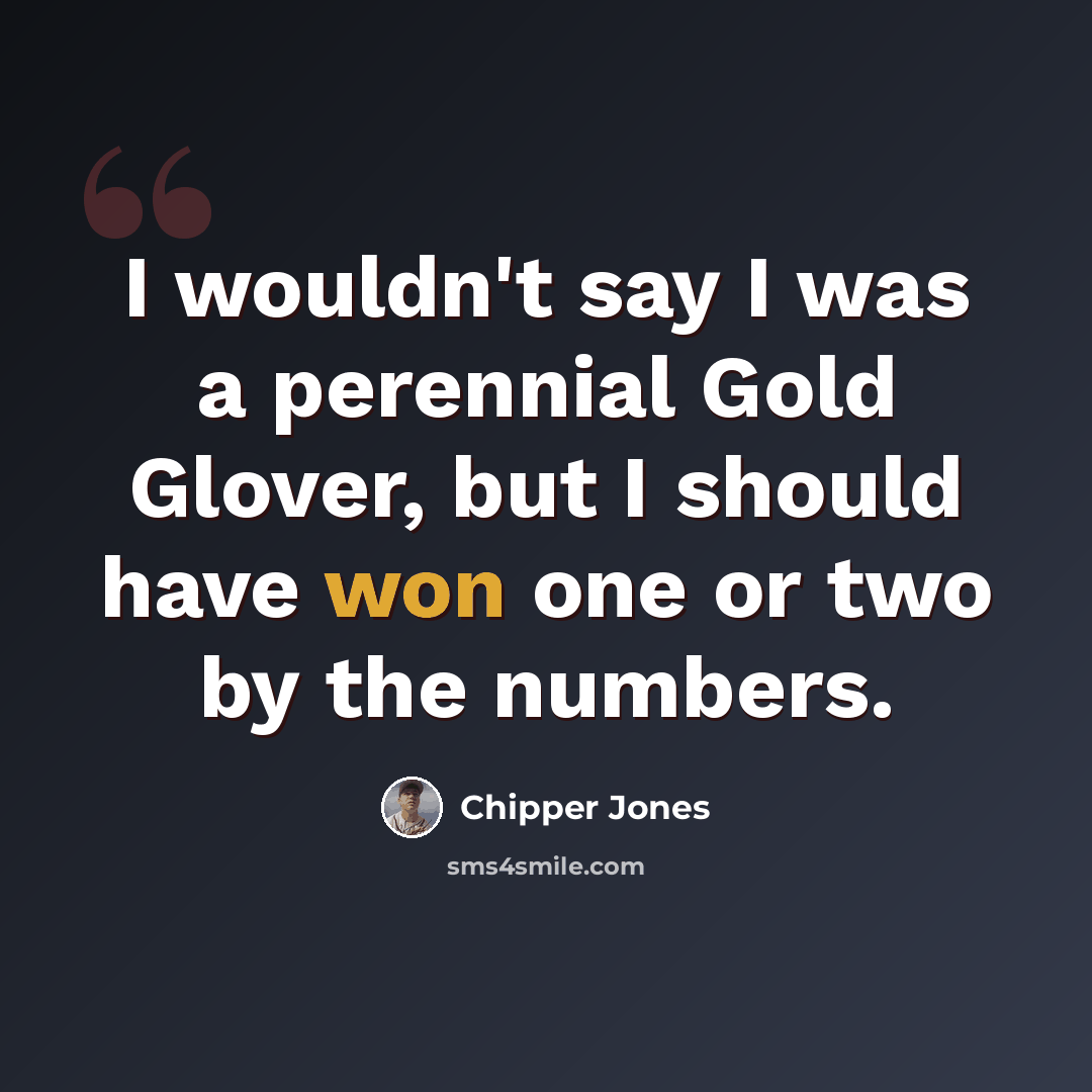 “I wouldn't say I was a perennial Gold Glover, but I should have won one or two by the numbers.” quote by Chipper Jones