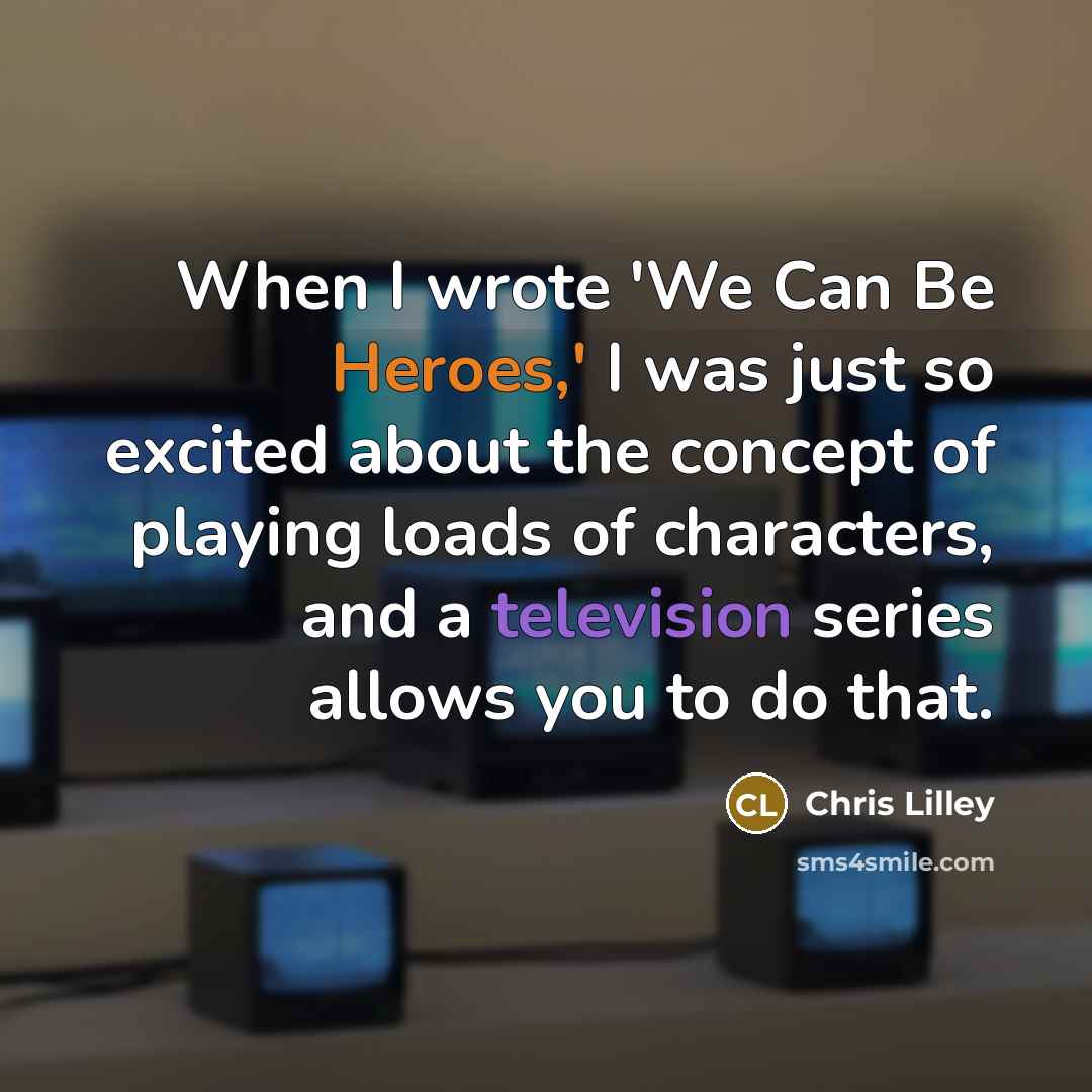 “When I wrote 'We Can Be Heroes,' I was just so excited about the concept of playing loads of characters, and a television series allows you to do that.” quote by Chris Lilley