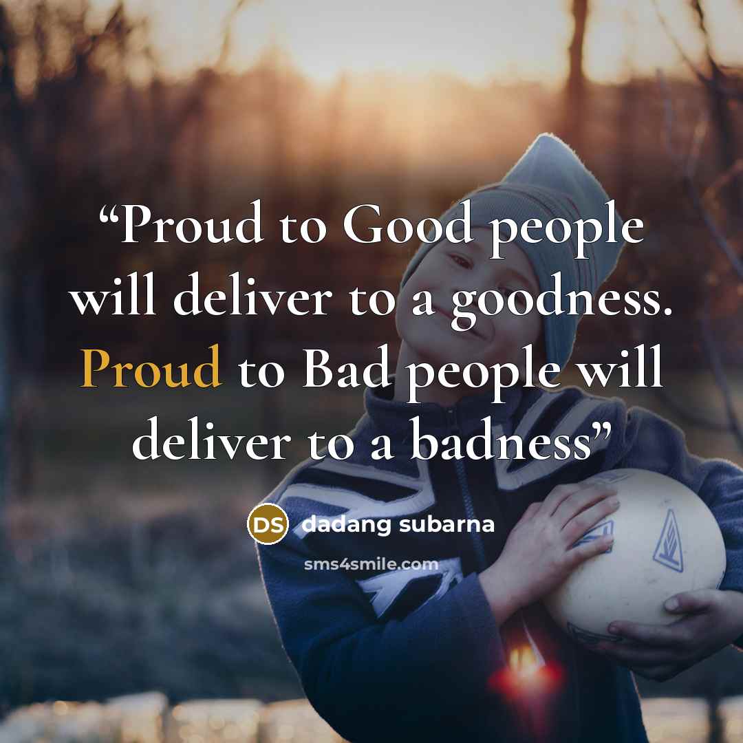 “Proud to Good people will deliver to a goodness. Proud to Bad people will deliver to a badness” quote by dadang subarna