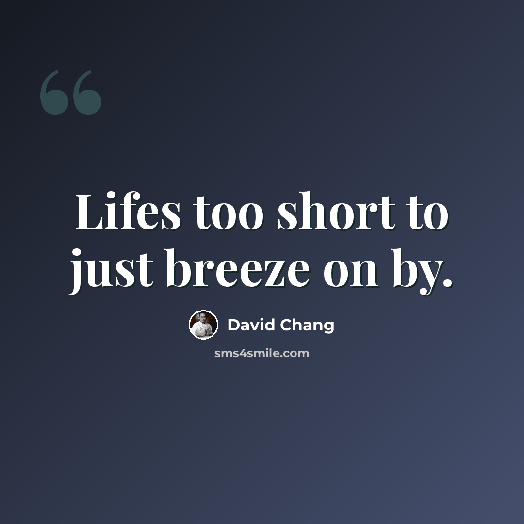 “Lifes too short to just breeze on by.” quote by David Chang