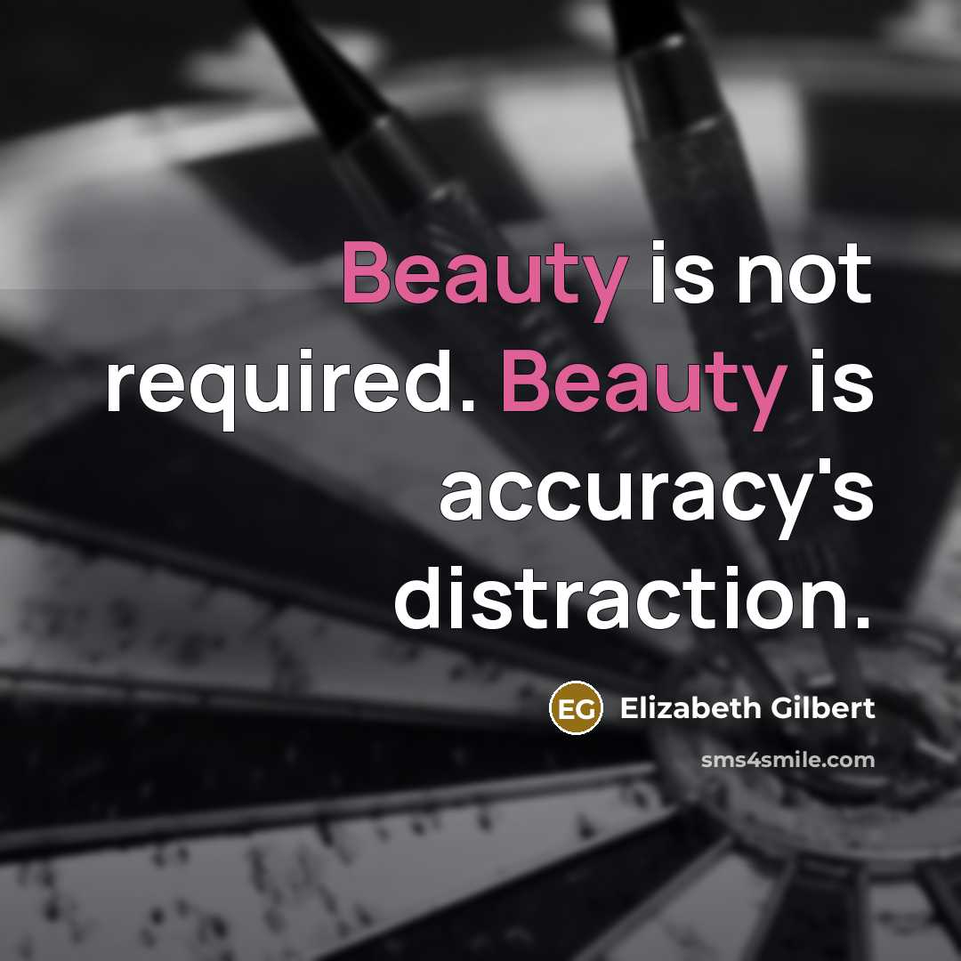 “Beauty is not required. Beauty is accuracy's distraction.” quote by Elizabeth Gilbert