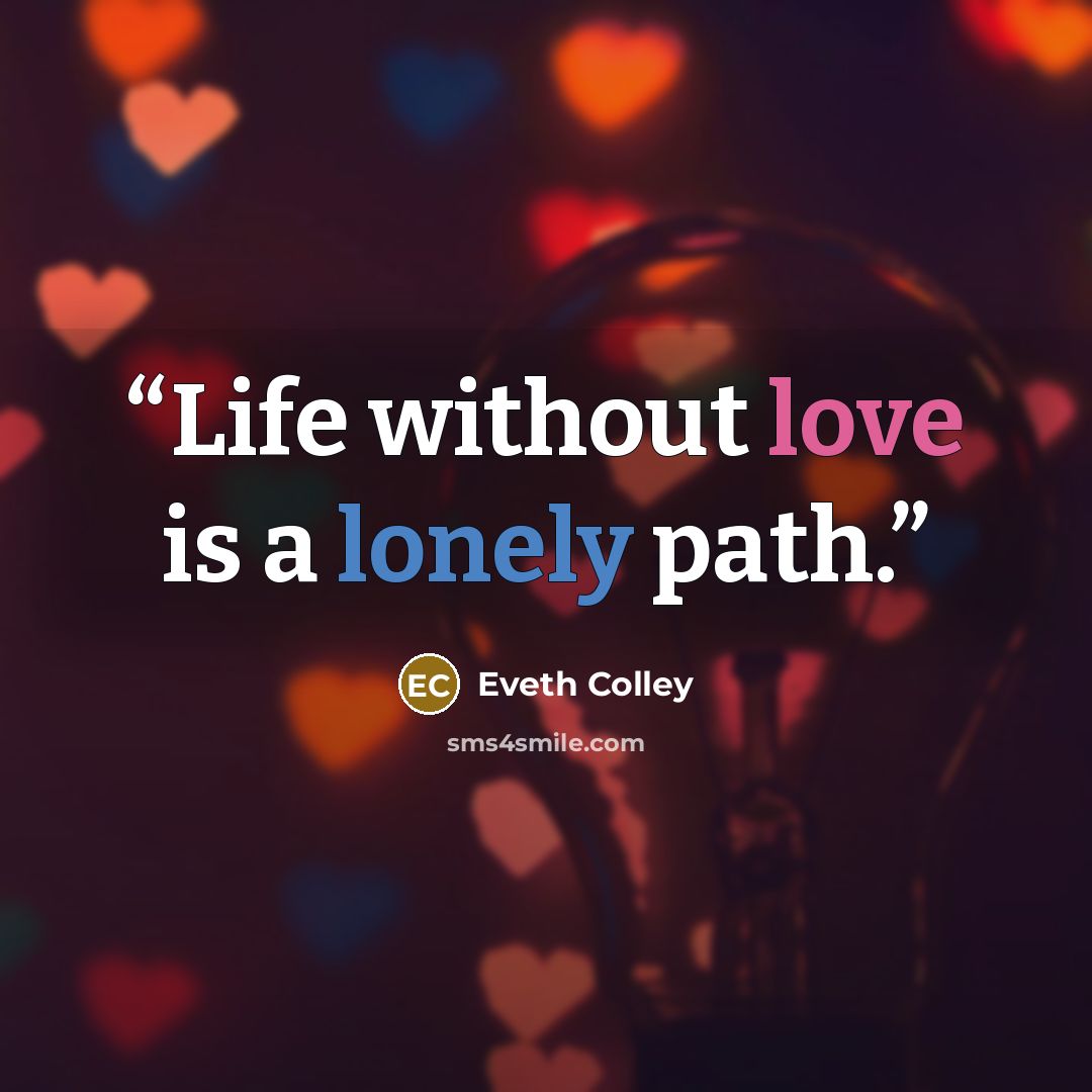 “Life without love is a lonely path.” quote by Eveth Colley
