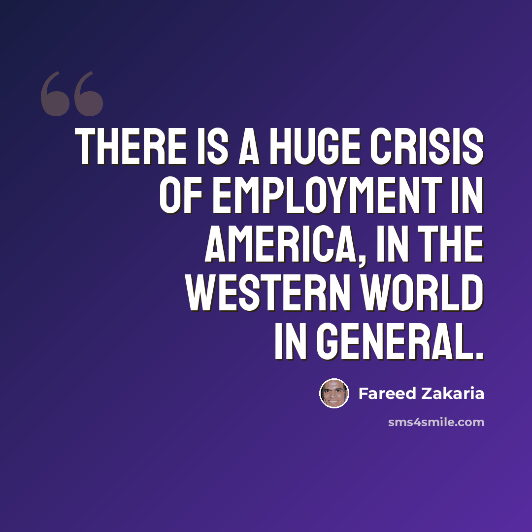 “There is a huge crisis of employment in America, in the Western world in general.” quote by Fareed Zakaria