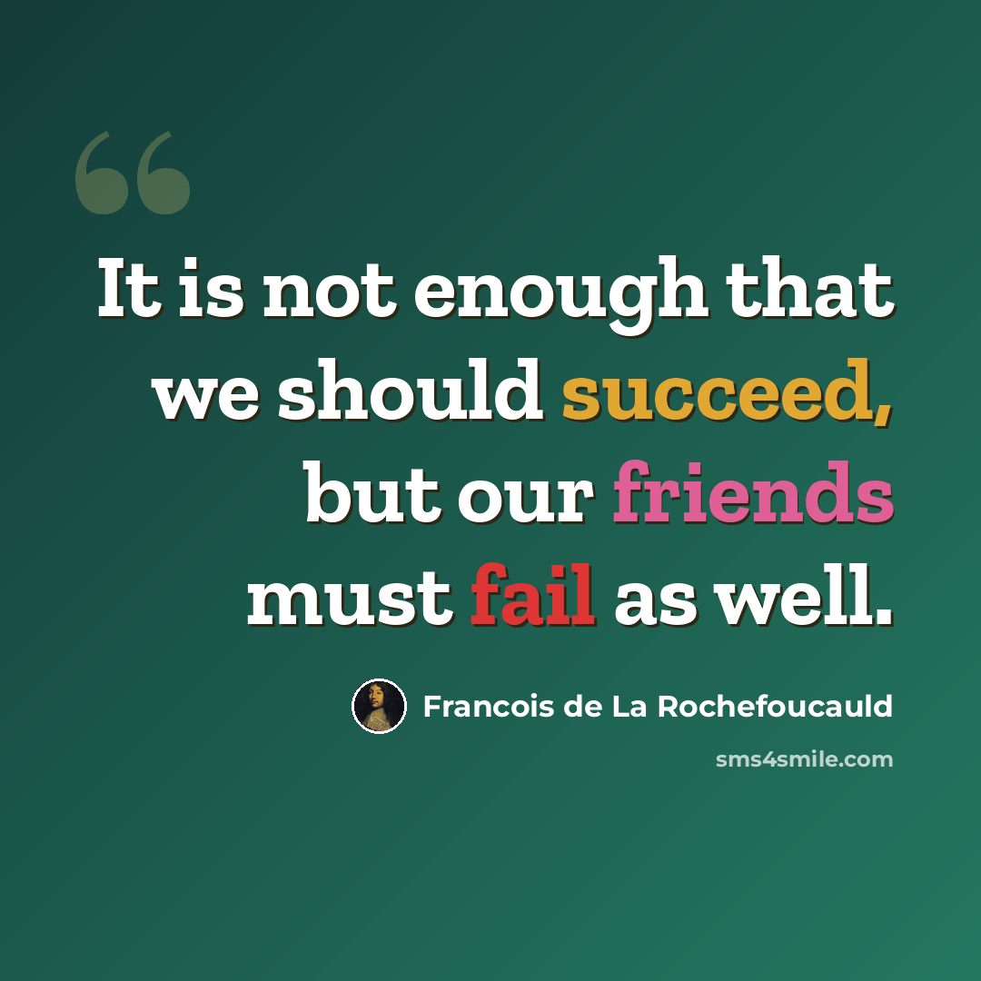 “It is not enough that we should succeed, but our friends must fail as well.” quote by Francois de La Rochefoucauld
