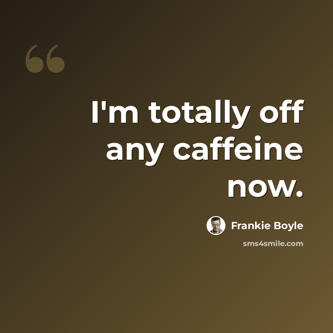 “I'm totally off any caffeine now.” quote by Frankie Boyle
