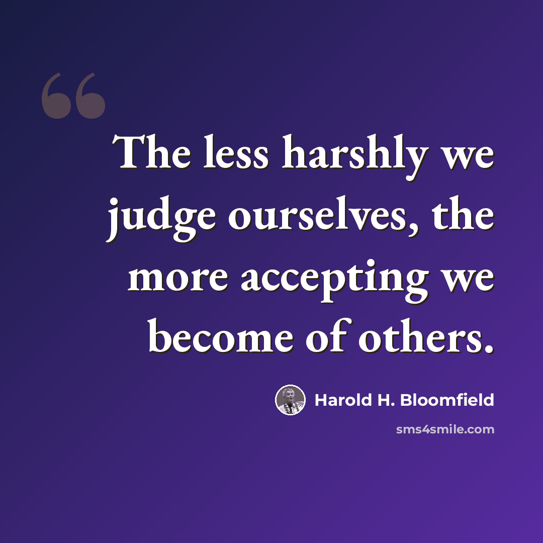 “The less harshly we judge ourselves, the more accepting we become of others.” quote by Harold H. Bloomfield