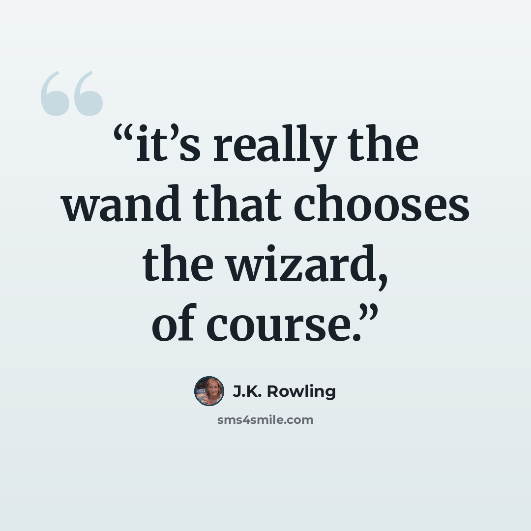 “it’s really the wand that chooses the wizard, of course.” quote by J.K. Rowling