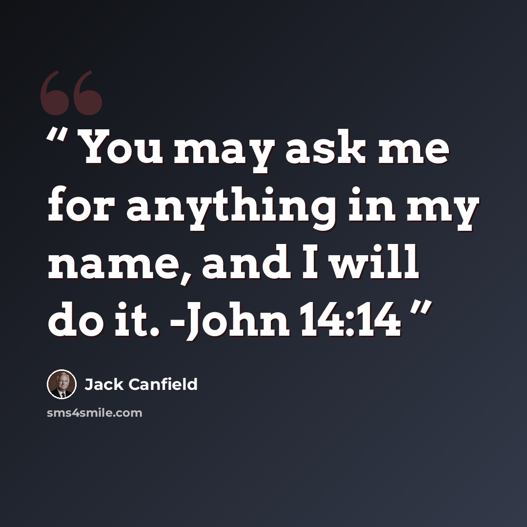 “You may ask me for anything in my name, and I will do it. -John 14:14” quote by Jack Canfield