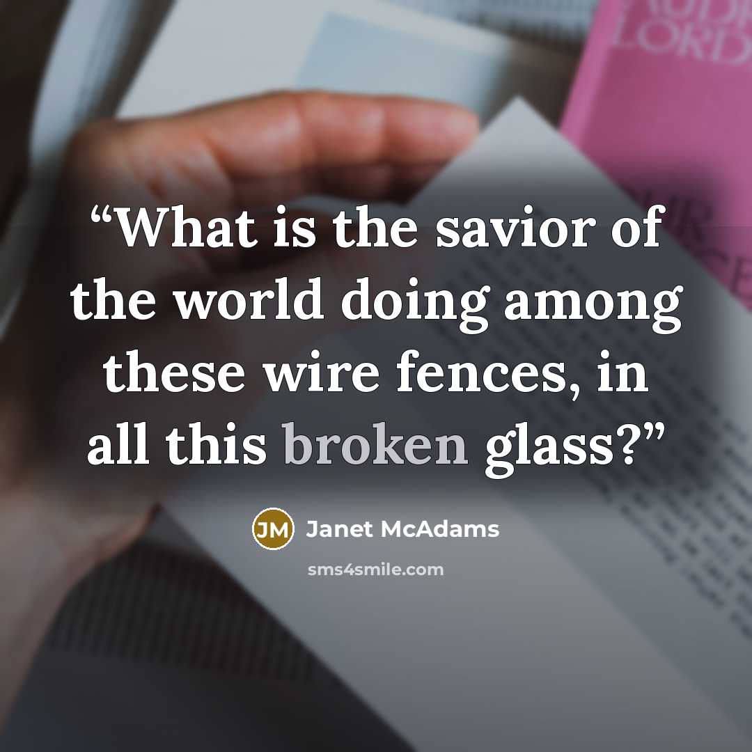 “What is the savior of the world doing among these wire fences, in all this broken glass?” quote by Janet McAdams