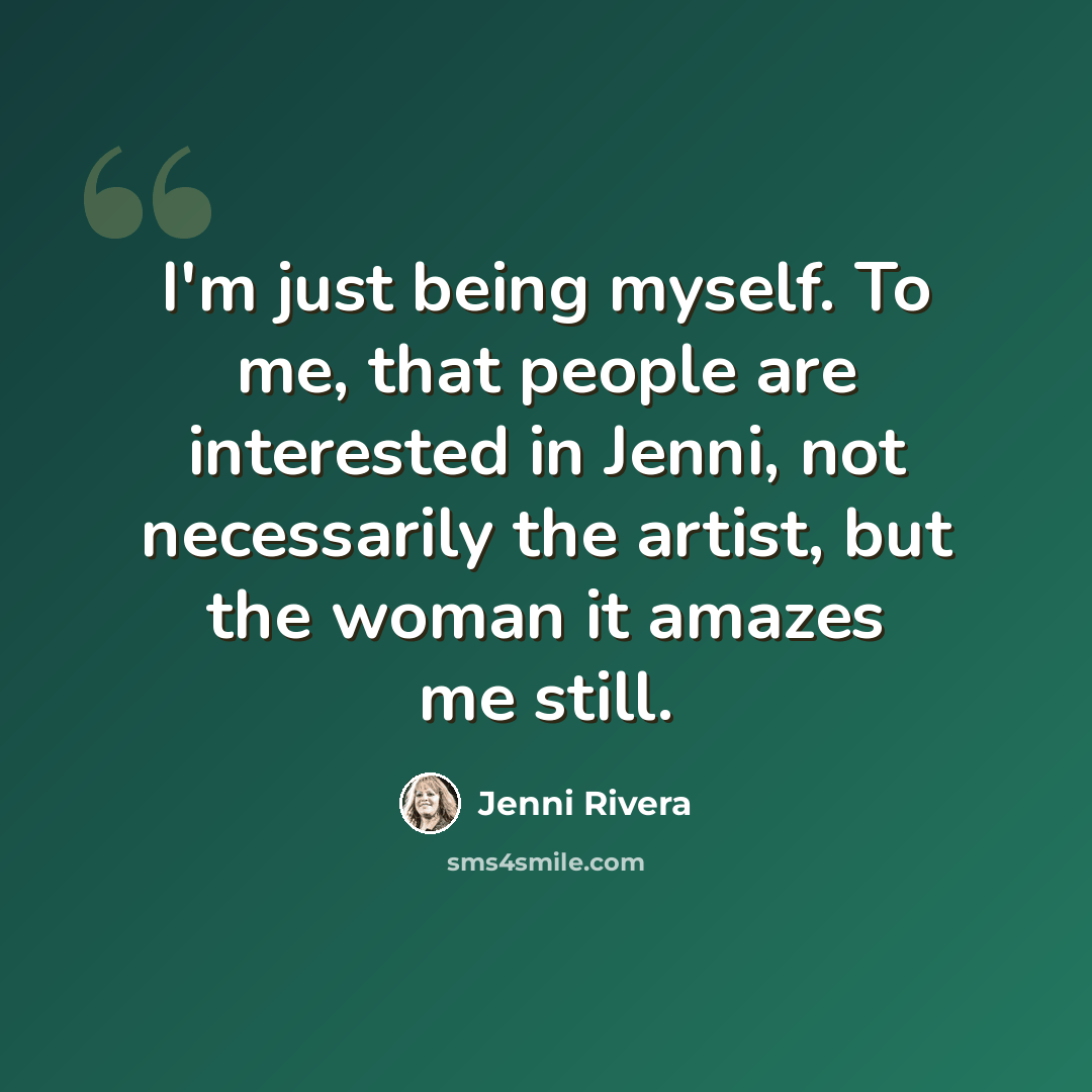 “I'm just being myself. To me, that people are interested in Jenni, not necessarily the artist, but the woman it amazes me still.” quote by Jenni Rivera