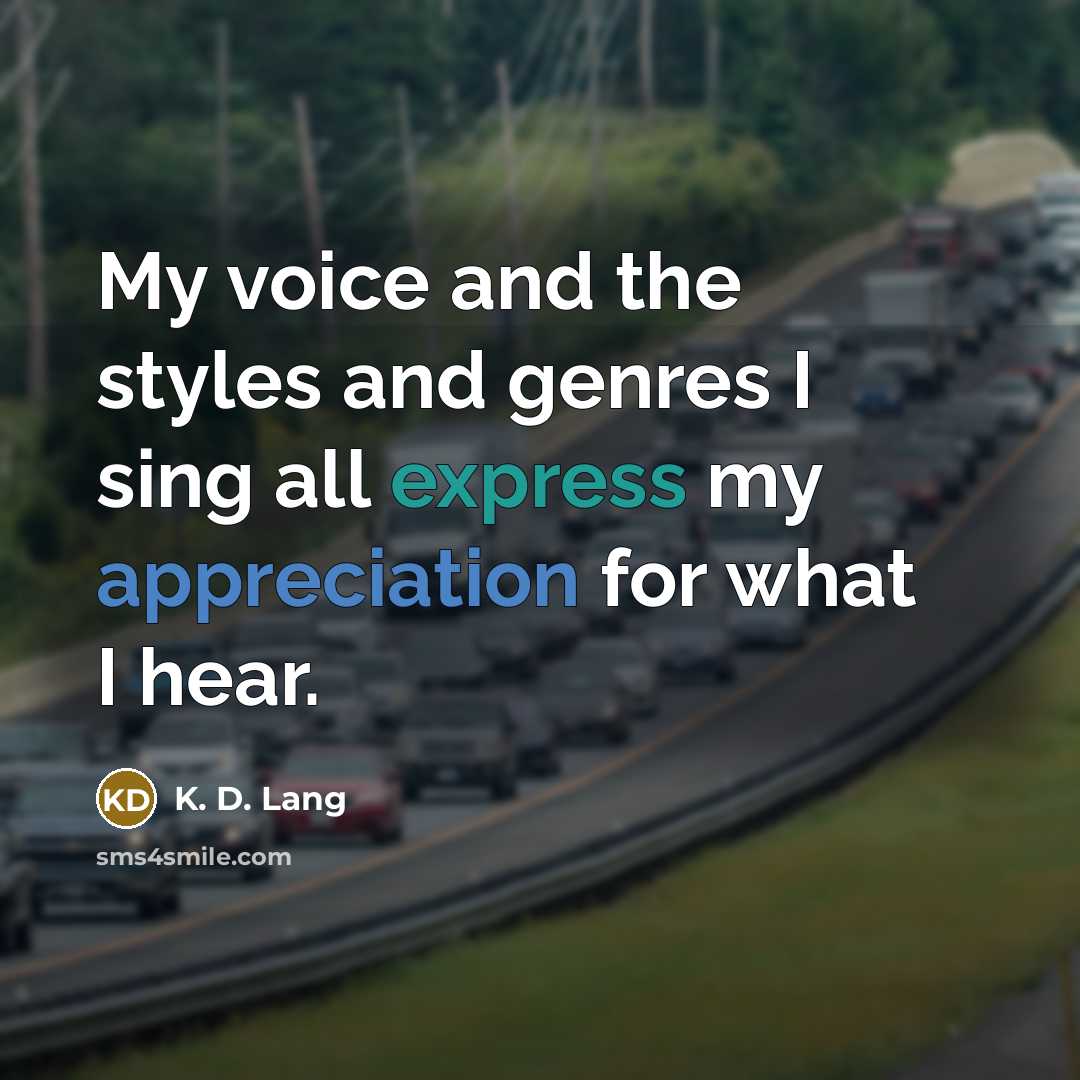 “My voice and the styles and genres I sing all express my appreciation for what I hear.” quote by K. D. Lang