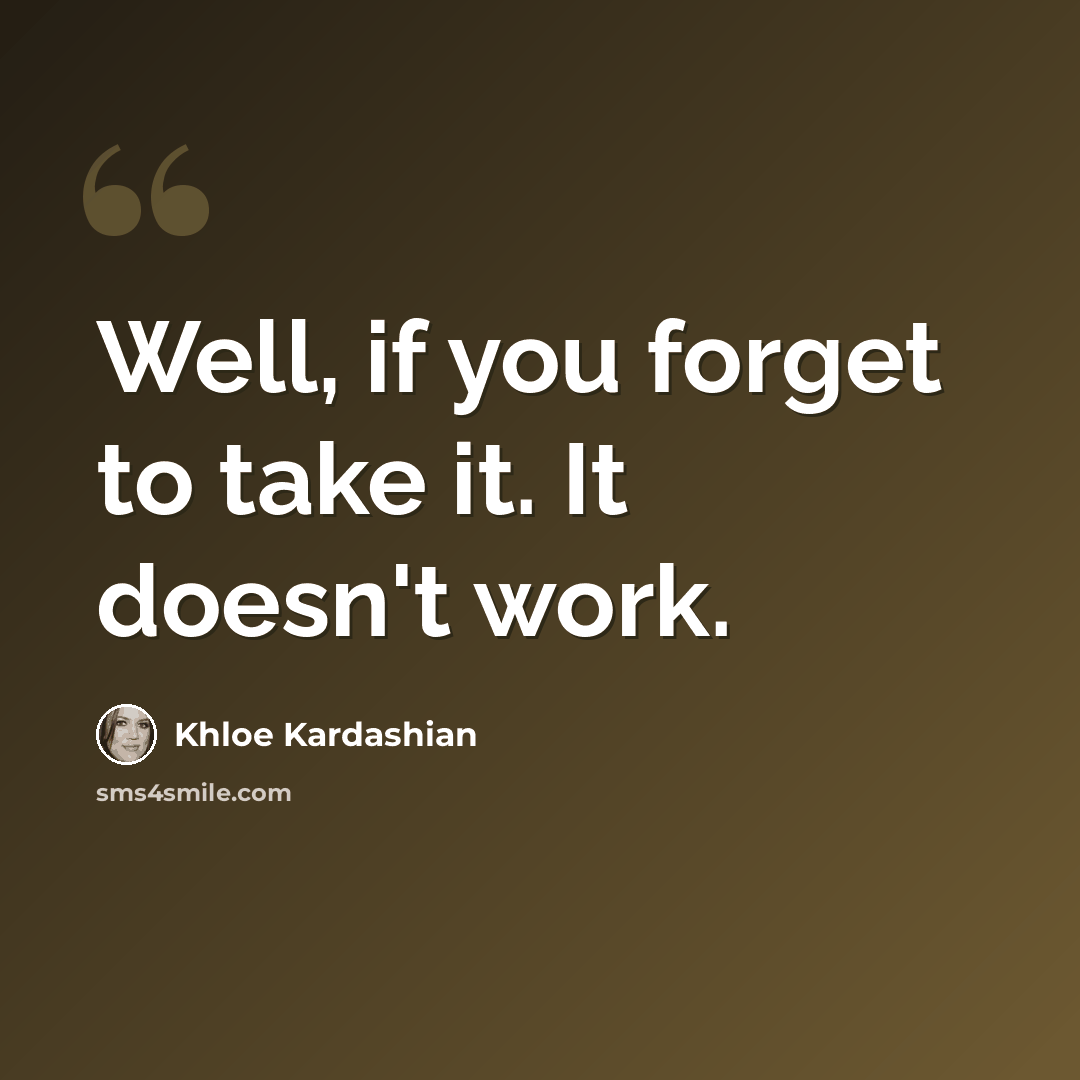 “Well, if you forget to take it. It doesn't work.” quote by Khloe Kardashian