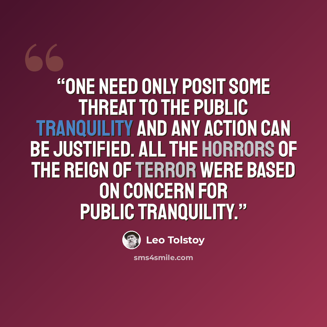 “One need only posit some threat to the public tranquility and any action can be justified. All the horrors of the reign of terror were based on concern for public tranquility.” quote by Leo Tolstoy