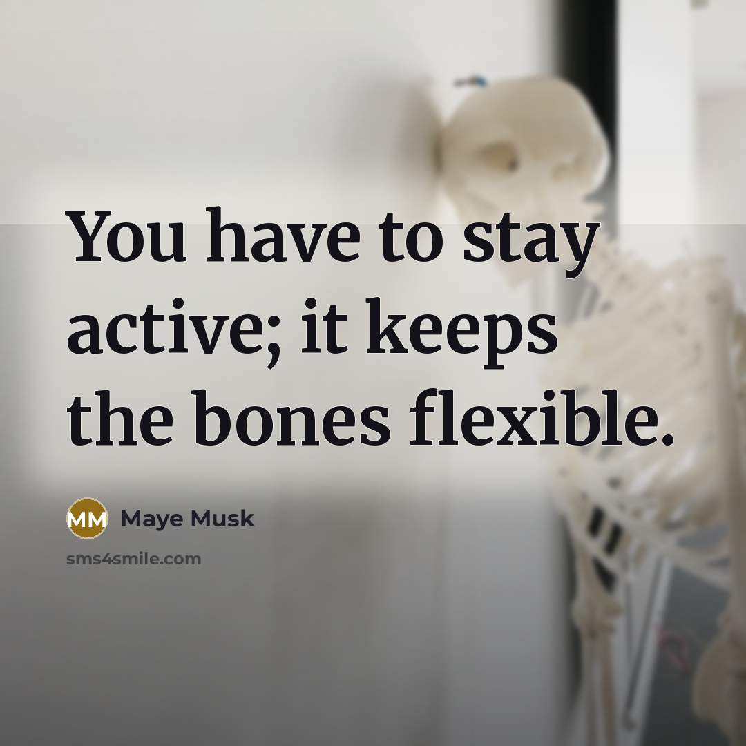 “You have to stay active; it keeps the bones flexible.” quote by Maye Musk