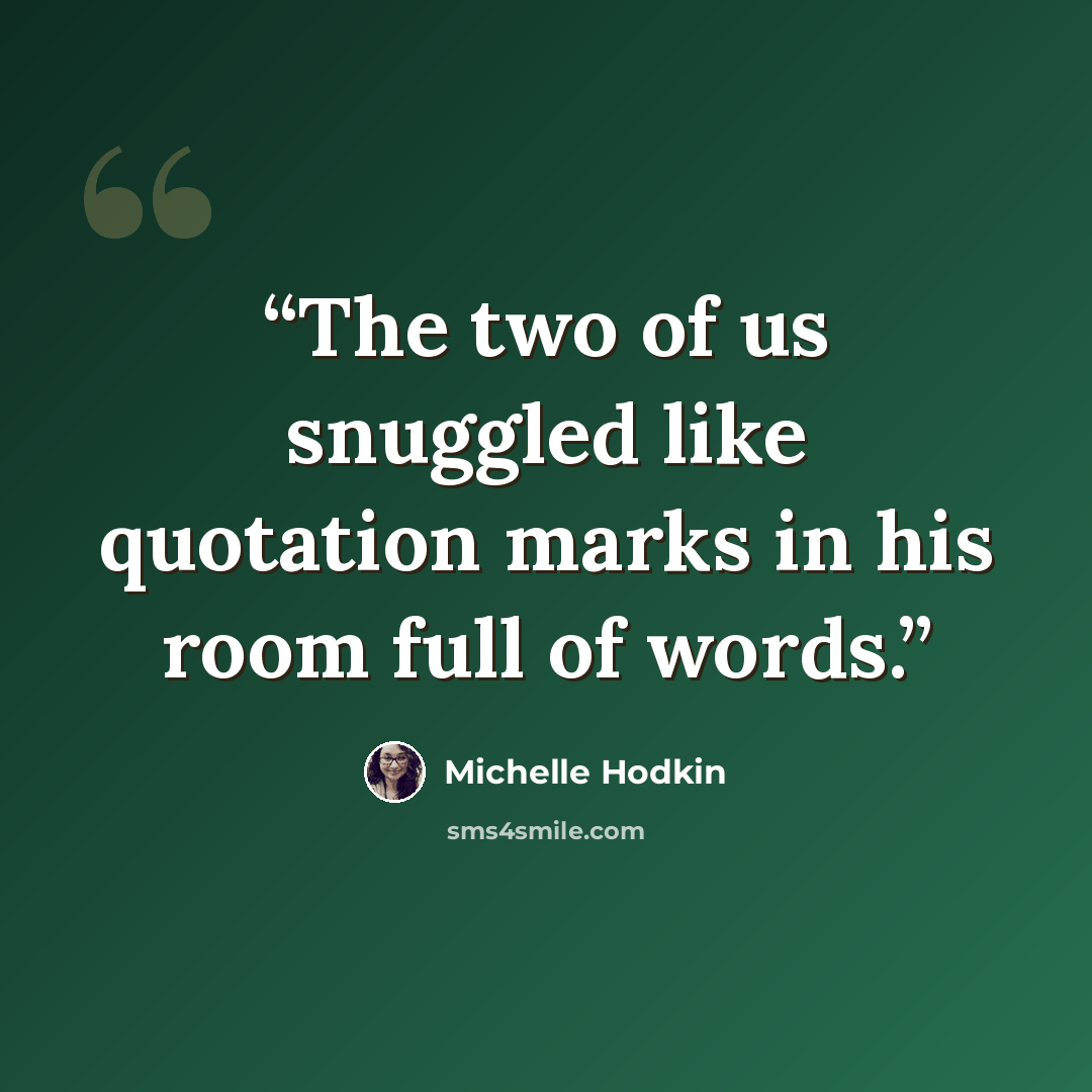 “The two of us snuggled like quotation marks in his room full of words.” quote by Michelle Hodkin