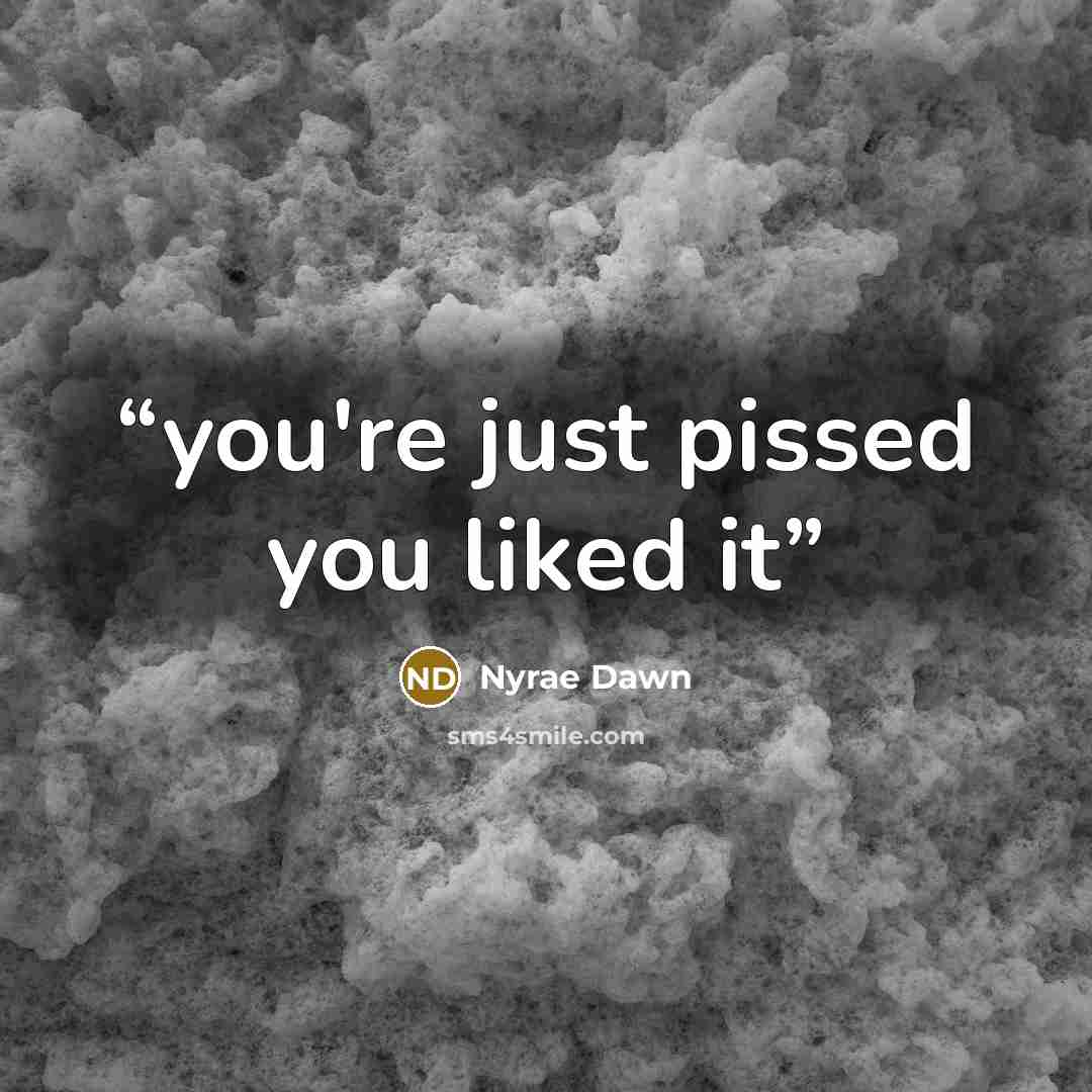 “you're just pissed you liked it” quote by Nyrae Dawn