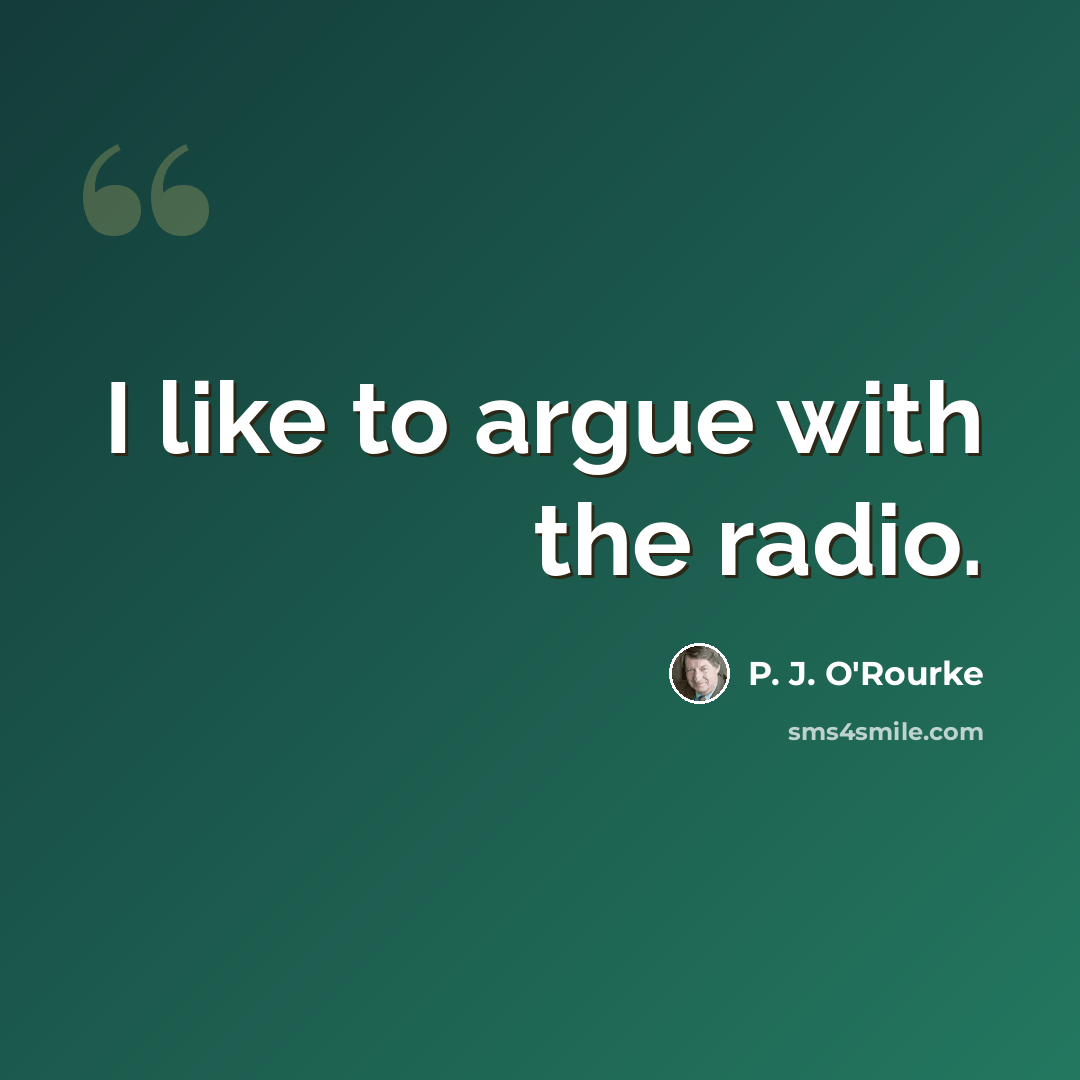 “I like to argue with the radio.” quote by P. J. O'Rourke