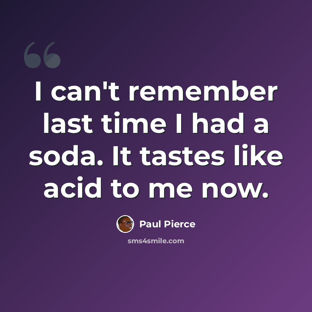 “I can't remember last time I had a soda. It tastes like acid to me now.” quote by Paul Pierce