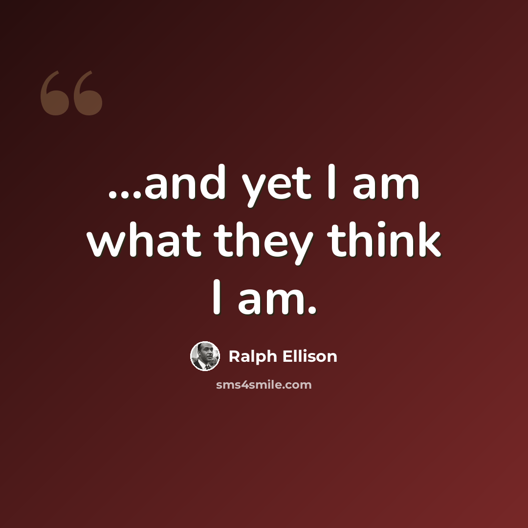 “...and yet I am what they think I am.” quote by Ralph Ellison