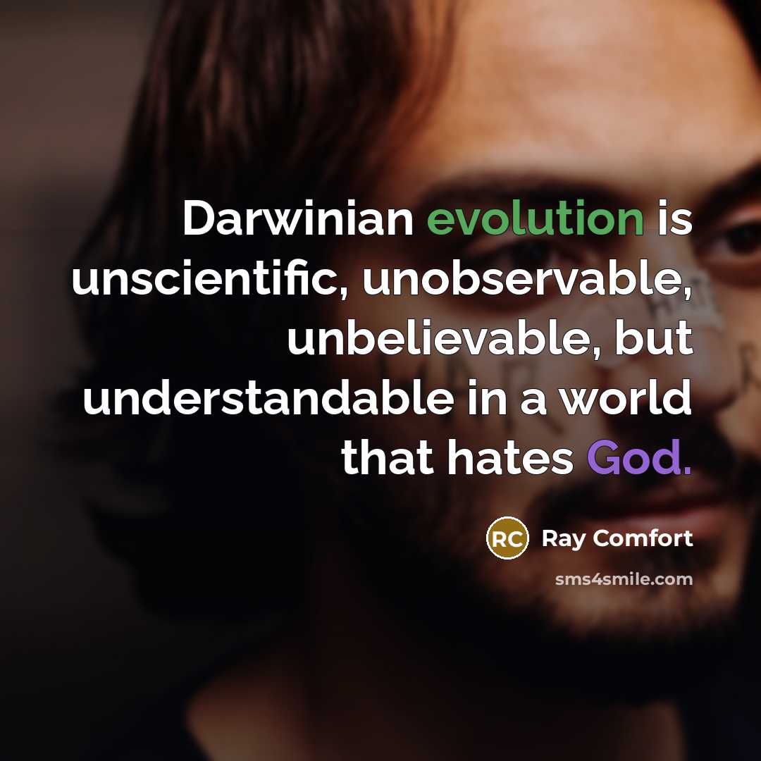 “Darwinian evolution is unscientific, unobservable, unbelievable, but understandable in a world that hates God.” quote by Ray Comfort