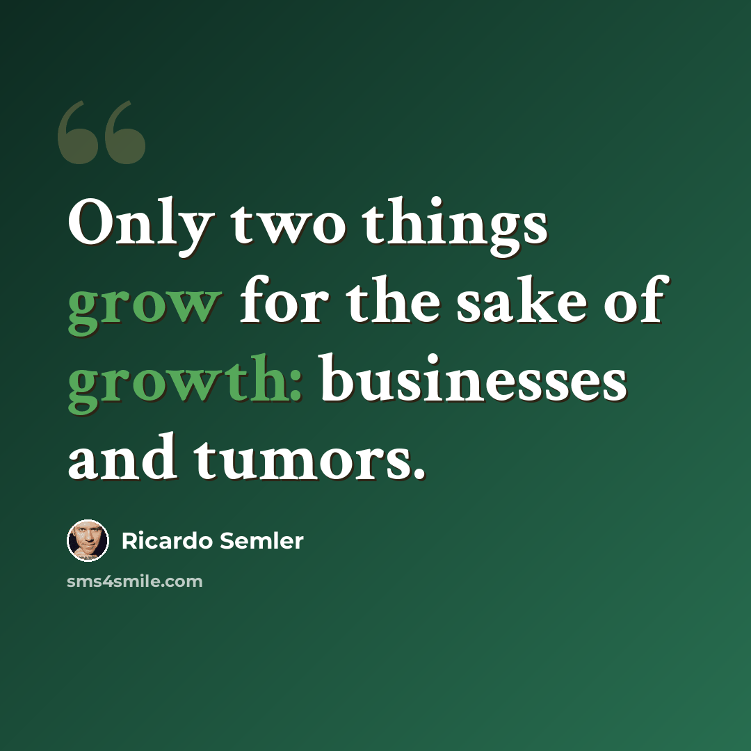 “Only two things grow for the sake of growth: businesses and tumors.” quote by Ricardo Semler