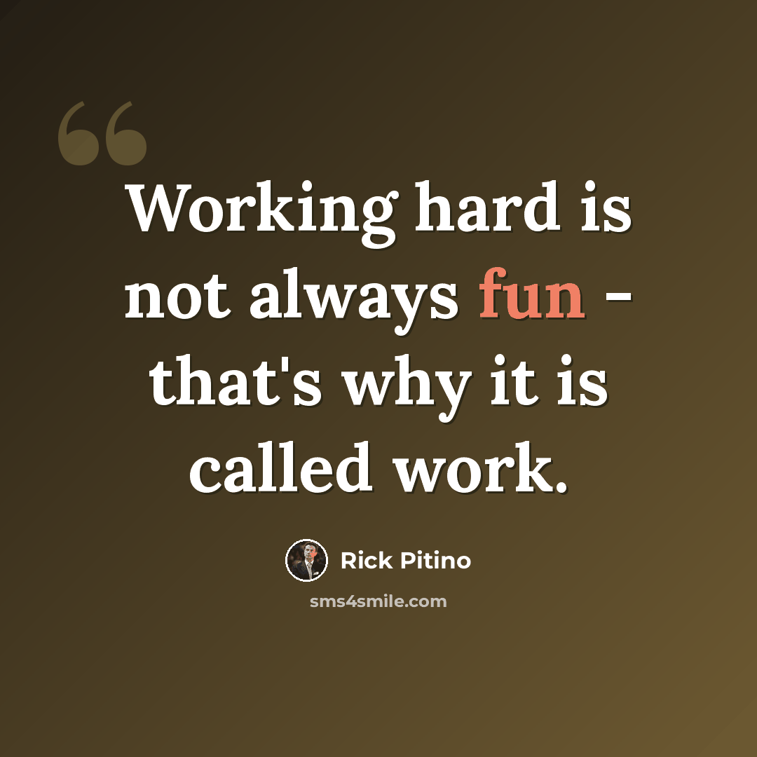 “Working hard is not always fun - that's why it is called work.” quote by Rick Pitino