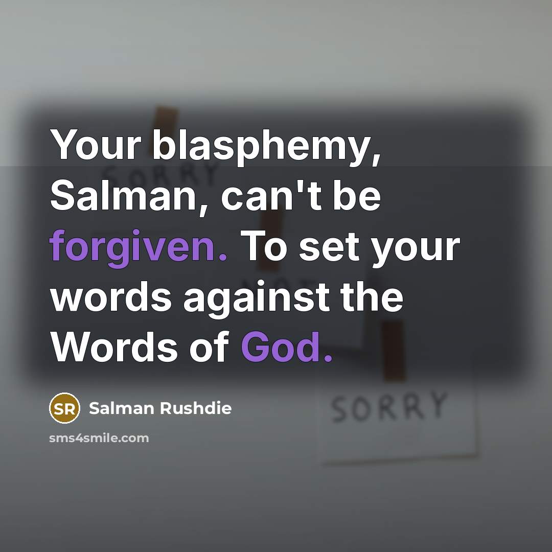 “Your blasphemy, Salman, can't be forgiven. To set your words against the Words of God.” quote by Salman Rushdie