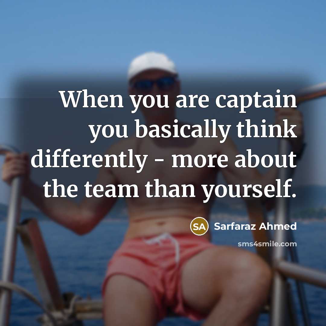 “When you are captain you basically think differently - more about the team than yourself.” quote by Sarfaraz Ahmed