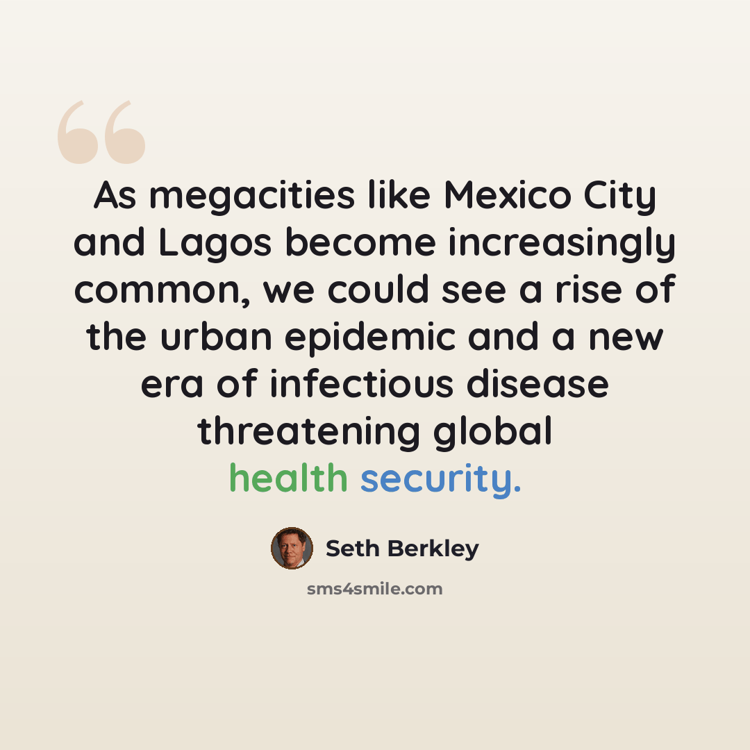 “As megacities like Mexico City and Lagos become increasingly common, we could see a rise of the urban epidemic and a new era of infectious disease threatening global health security.” quote by Seth Berkley