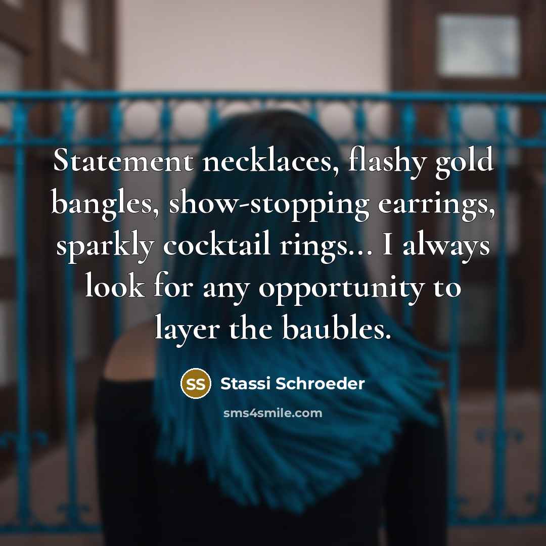 “Statement necklaces, flashy gold bangles, show-stopping earrings, sparkly cocktail rings... I always look for any opportunity to layer the baubles.” quote by Stassi Schroeder