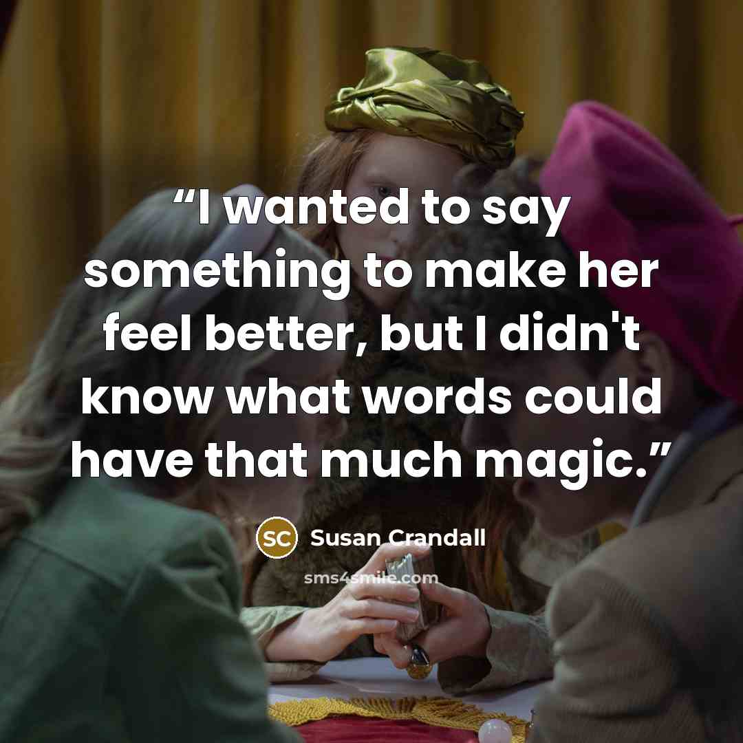 “I wanted to say something to make her feel better, but I didn't know what words could have that much magic.” quote by Susan Crandall