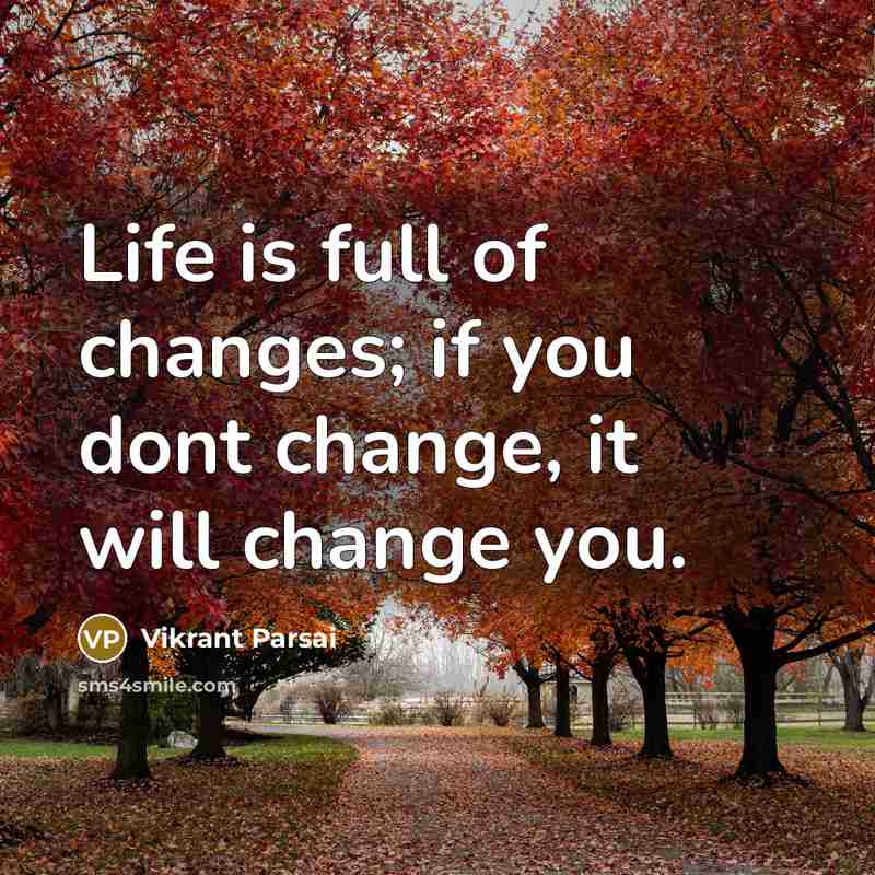 “Life is full of changes; if you dont change, it will change you.” quote by Vikrant Parsai