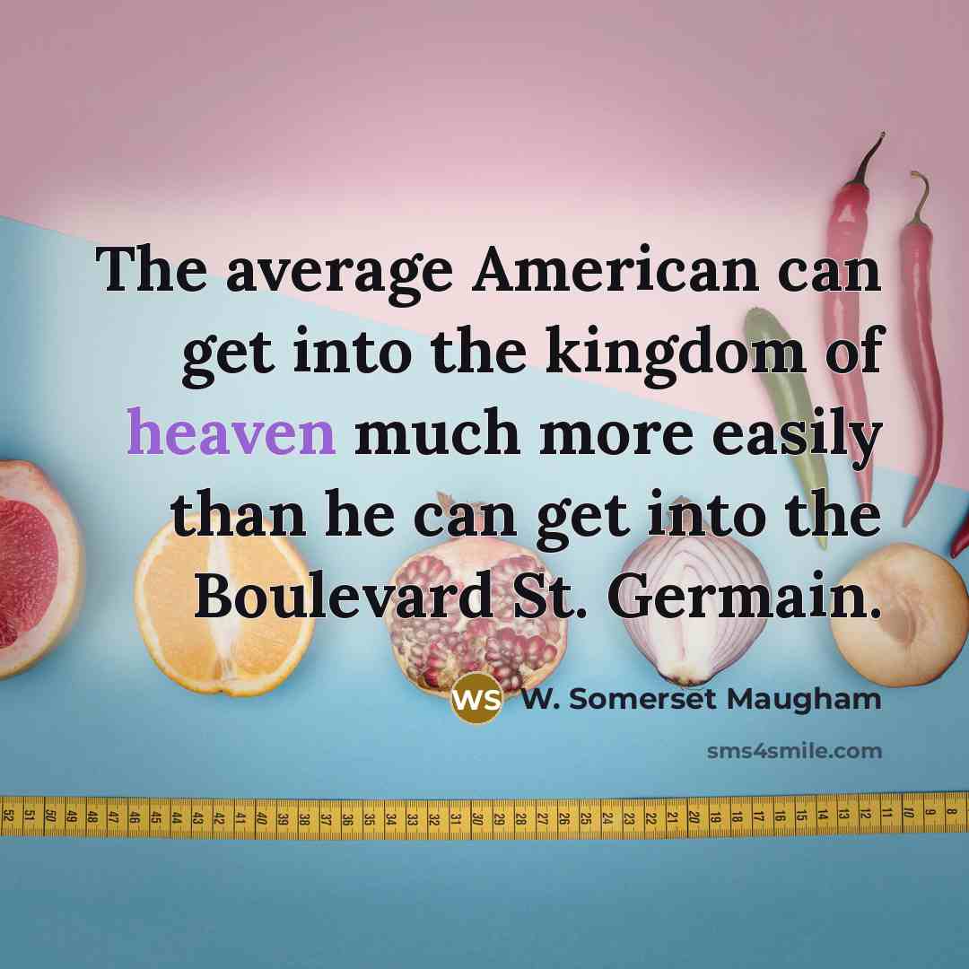 “The average American can get into the kingdom of heaven much more easily than he can get into the Boulevard St. Germain.” quote by W. Somerset Maugham
