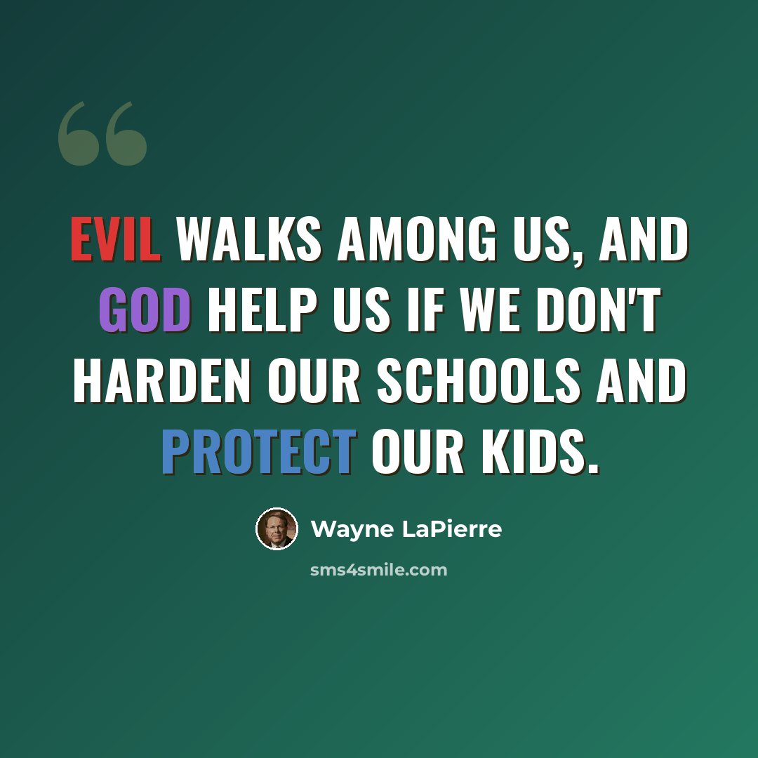 “Evil walks among us, and God help us if we don't harden our schools and protect our kids.” quote by Wayne LaPierre