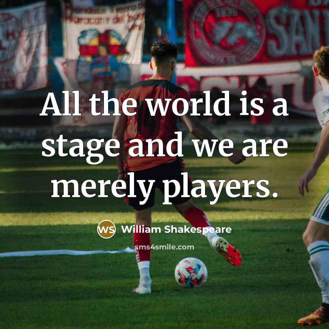 “All the world is a stage and we are merely players.” quote by William Shakespeare