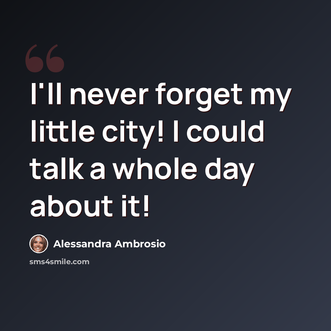 “I'll never forget my little city! I could talk a whole day about it!” quote by Alessandra Ambrosio