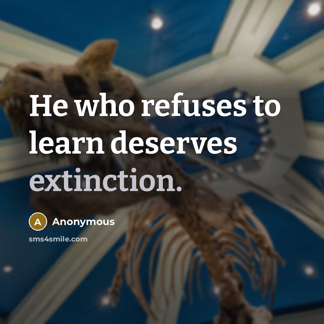 “He who refuses to learn deserves extinction.” quote by Anonymous