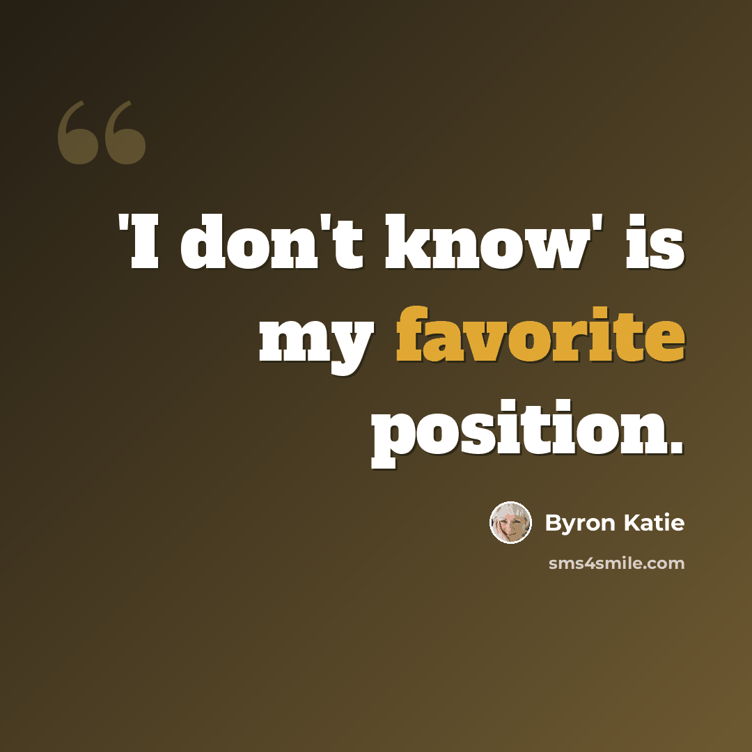“'I don't know' is my favorite position.” quote by Byron Katie