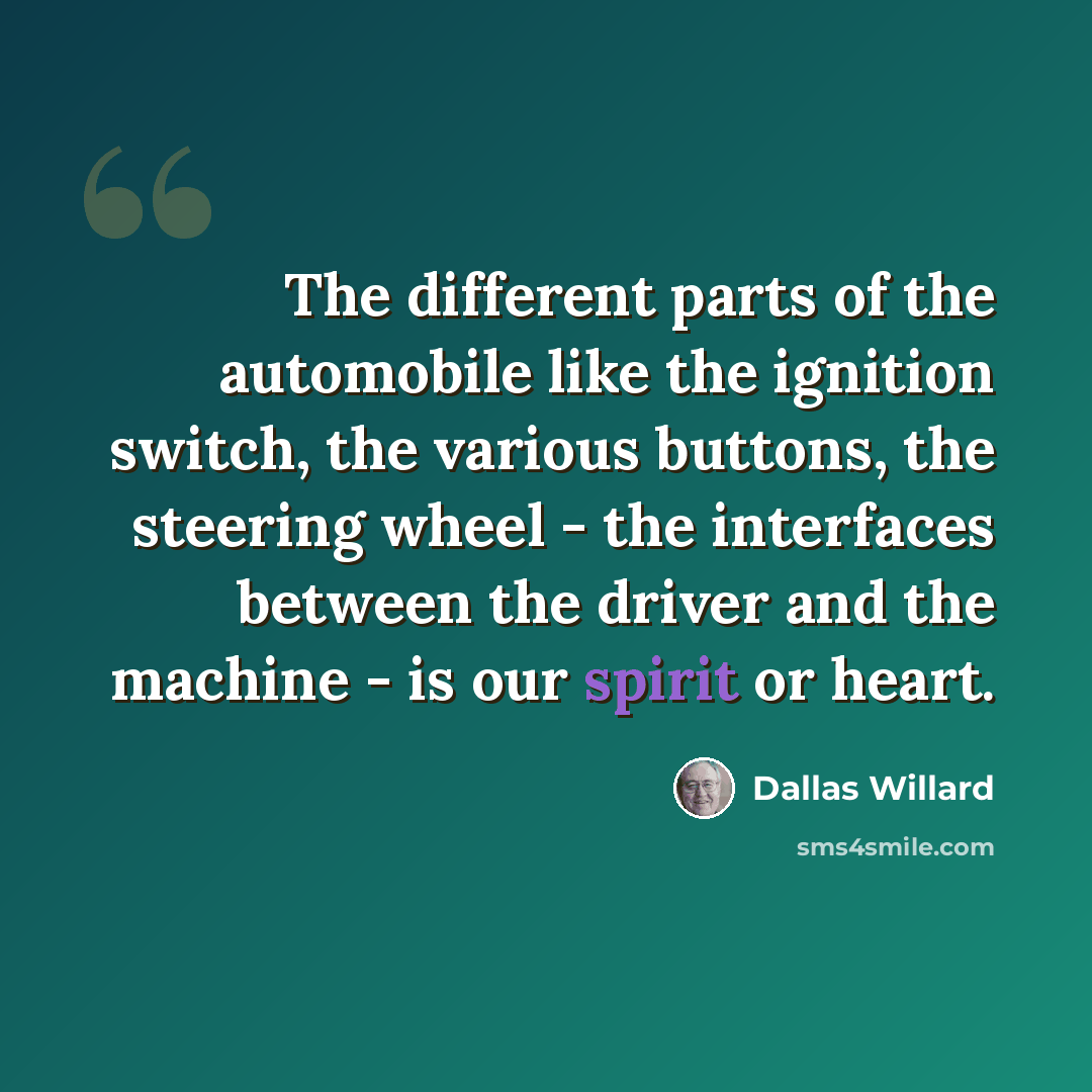 “The different parts of the automobile like the ignition switch, the various buttons, the steering wheel - the interfaces between the driver and the machine - is our spirit or heart.” quote by Dallas Willard
