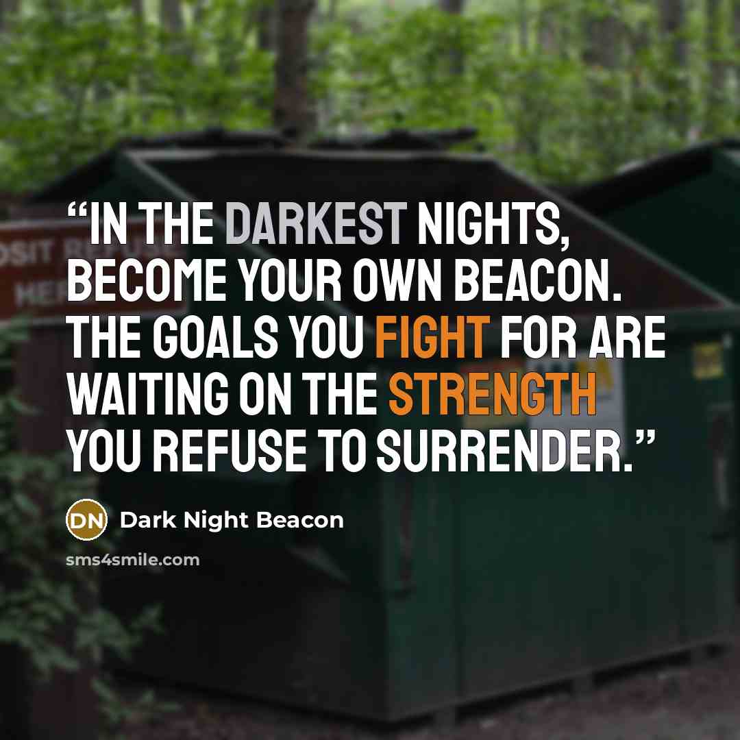 “In the darkest nights, become your own beacon. The goals you fight for are waiting on the strength you refuse to surrender.” quote by Dark Night Beacon