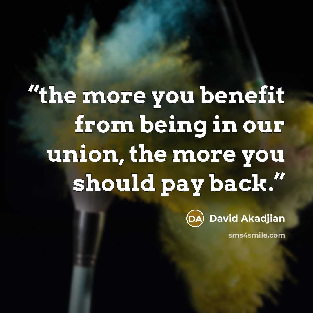“the more you benefit from being in our union, the more you should pay back.” quote by David Akadjian