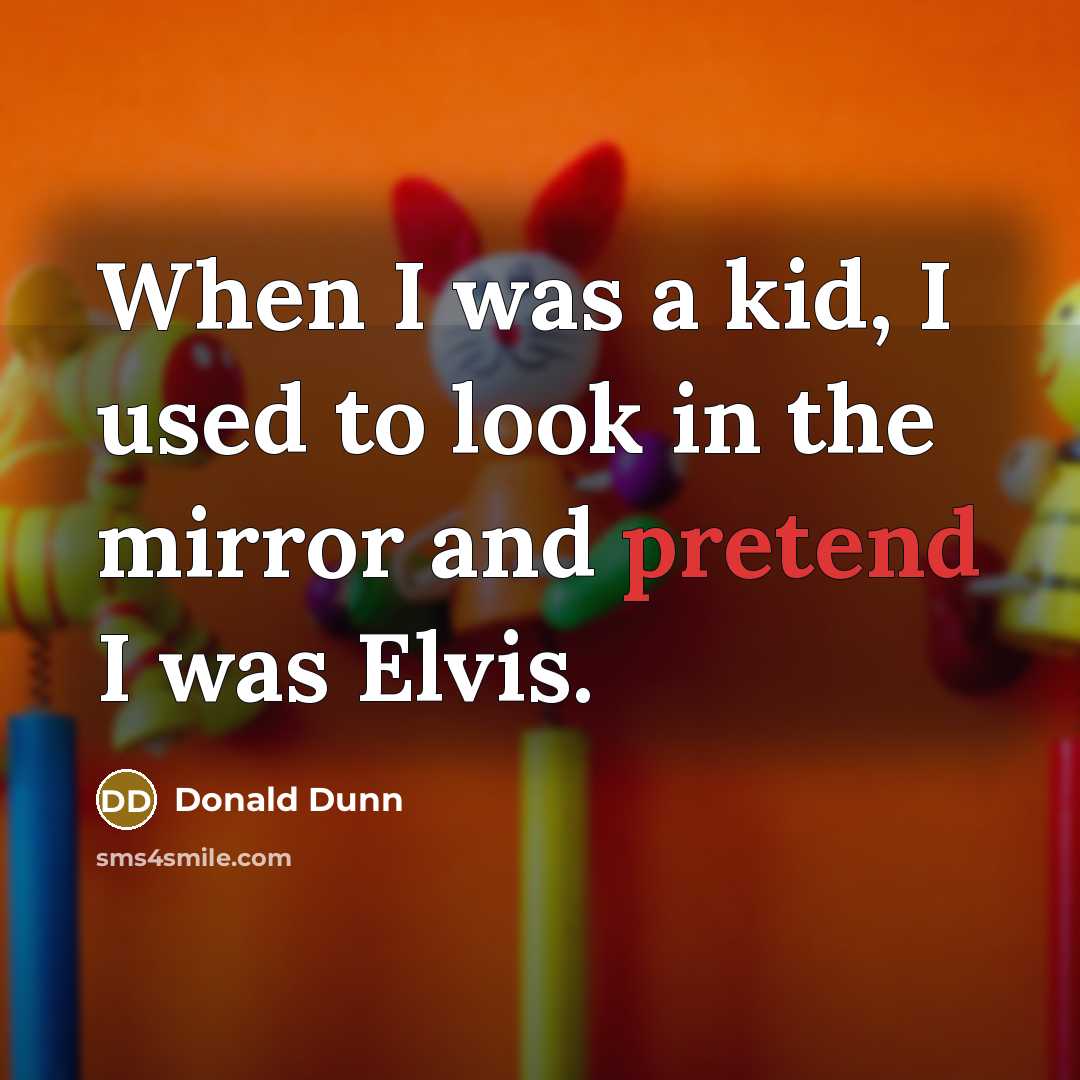 “When I was a kid, I used to look in the mirror and pretend I was Elvis.” quote by Donald Dunn