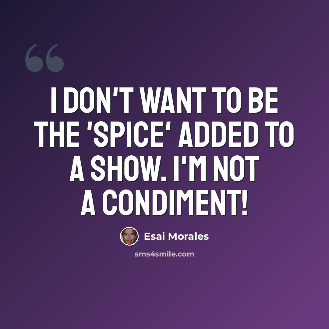 “I don't want to be the 'spice' added to a show. I'm not a condiment!” quote by Esai Morales