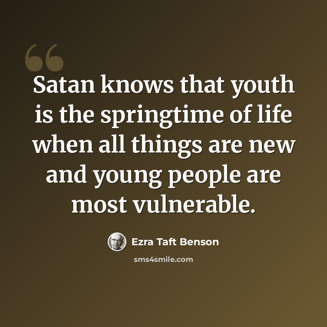 “Satan knows that youth is the springtime of life when all things are new and young people are most vulnerable.” quote by Ezra Taft Benson