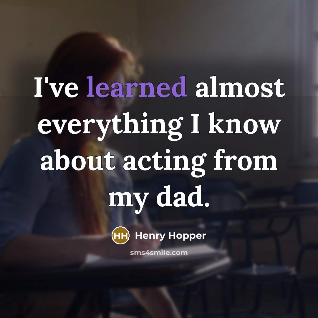“I've learned almost everything I know about acting from my dad.” quote by Henry Hopper