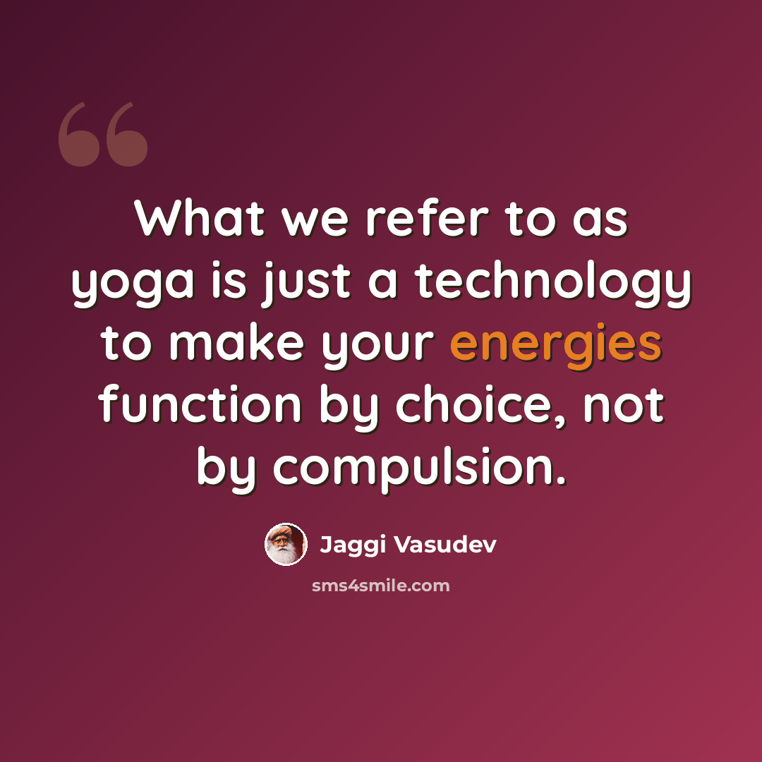 “What we refer to as yoga is just a technology to make your energies function by choice, not by compulsion.” quote by Jaggi Vasudev