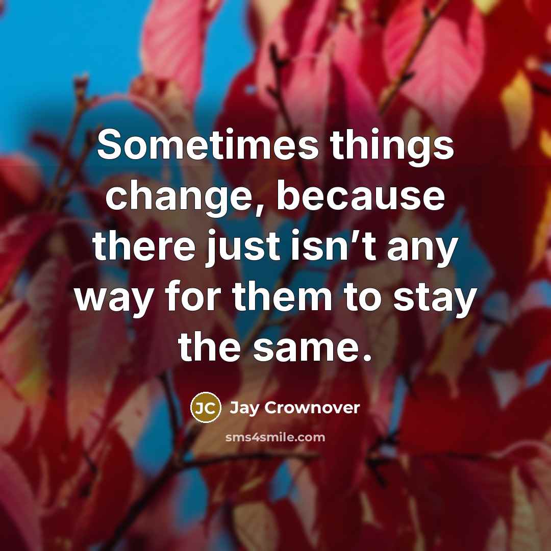 “Sometimes things change, because there just isn’t any way for them to stay the same.” quote by Jay Crownover