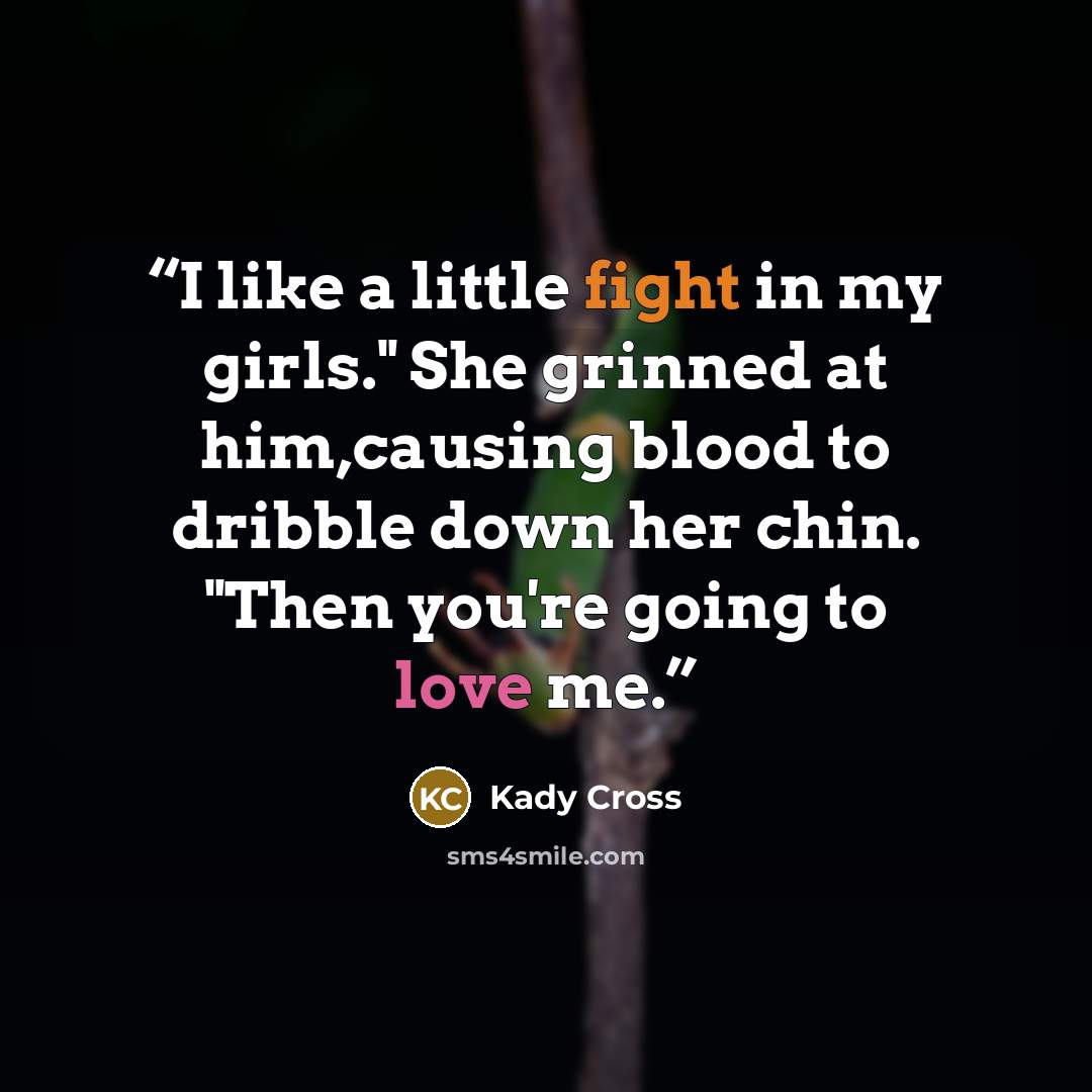 “I like a little fight in my girls." She grinned at him,causing blood to dribble down her chin. "Then you're going to love me.” quote by Kady Cross