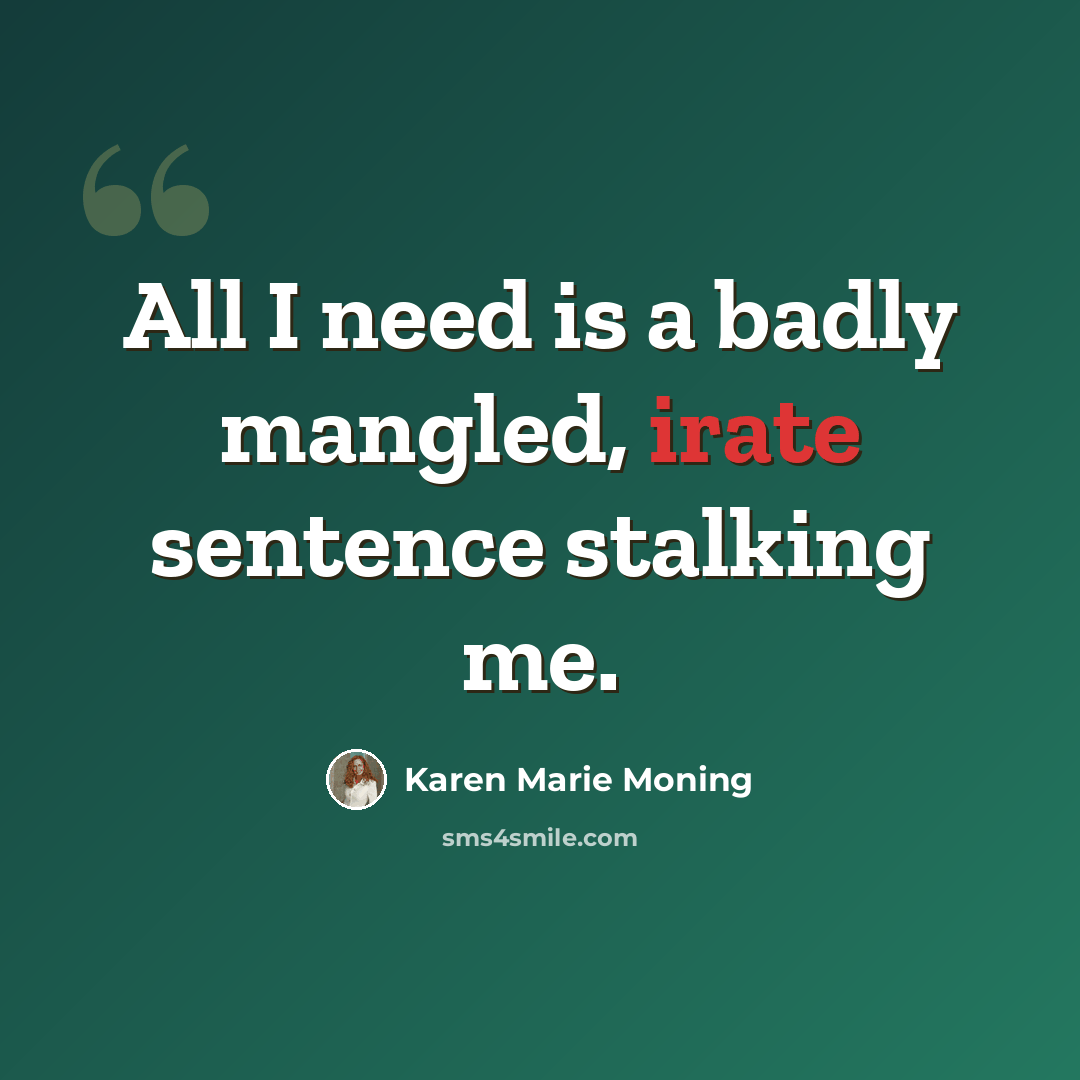 “All I need is a badly mangled, irate sentence stalking me.” quote by Karen Marie Moning